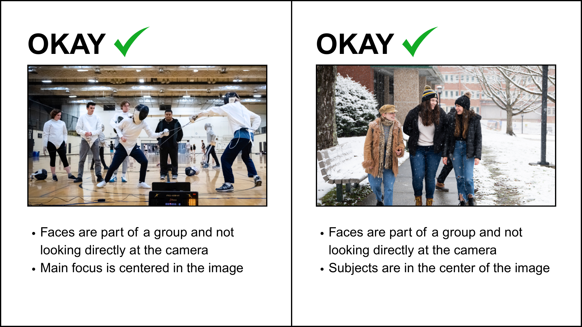 There are two example images, both acceptable, of what images should be used to represent an event. They are labeled as "Okay" at the top. The first image shows students fencing in a gymnasium. Two students are fencing while another four people are observing. The text below emphasizes that this image is acceptable because the faces shown are in a group format and not looking directly at the camera. The subject is also centered in the image. The second image shows a group of three students walking together on a snowy path and laughing. The text below emphasizes that this image is acceptable because the faces are not looking directly at the camera and the subjects are centered in the image.